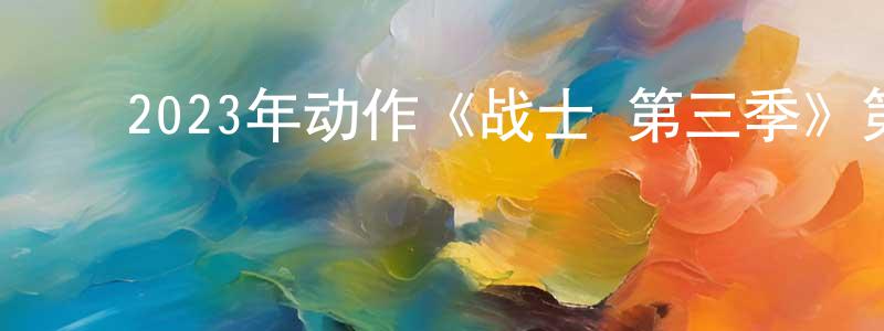﻿2023年动作《战士 第三季》第01-10集[中英双字]本季终迅雷下载_电影天堂 ﻿陈崇荣的blog